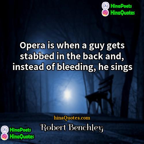 Robert Benchley Quotes | Opera is when a guy gets stabbed